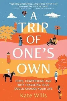 A Trip of One's Own: Hope, Heartbreak, and Why Traveling Solo Could Change Your Life, Paperback/Kate Wills