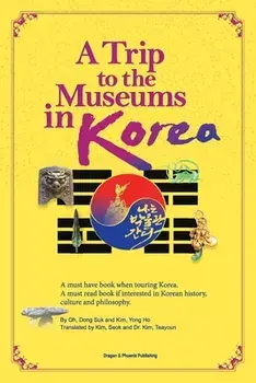A Trip to the Museums in Korea: A must have book when touring Korea. A must read book if interested in Korean history, culture and philosophy./Dong Suk Oh