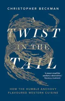 A Twist in the Tail. How the Humble Anchovy Flavoured Western Cuisine, Hardback/Christopher Beckman