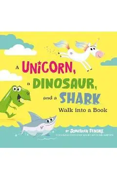 A Unicorn, a Dinosaur, and a Shark Walk Into a Book - Jonathan Fenske