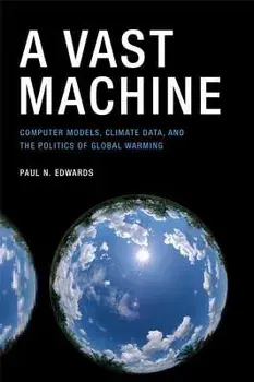A Vast Machine: Computer Models, Climate Data, and the Politics of Global Warming, Paperback/Paul N. Edwards