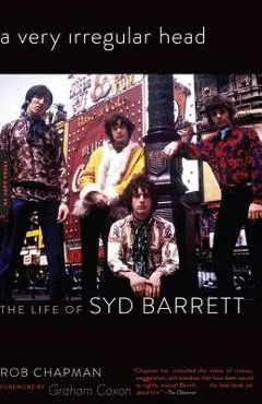 A Very Irregular Head: The Life of Syd Barrett - Rob Chapman