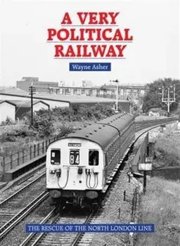 A Very Political Railway. The Rescue of the North London Line, Hardback/Wayne Asher