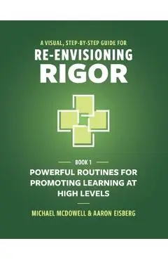 A Visual, Step-By-Step Guide for Re-Envisioning Rigor: Powerful Routines for Promoting Learning at High Levels - Michael Mcdowell
