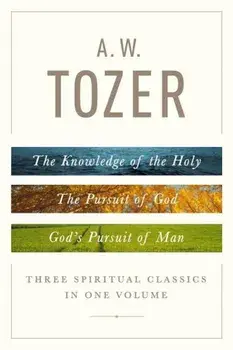 A. W. Tozer: Three Spiritual Classics in One Volume: The Knowledge of the Holy, the Pursuit of God, and God's Pursuit of Man, Hardcover/A. W. Tozer