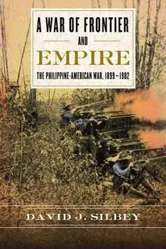A War of Frontier and Empire: The Philippine-American War, 1899-1902, Paperback/David J. Silbey