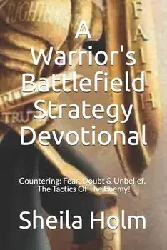 A Warrior's Battlefield Strategy Devotional: Countering Fear, Doubt and Unbelief, The Tactics Of The Enemy, Paperback/Sheila Holm