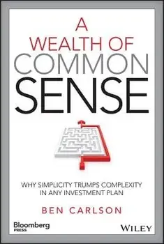 A Wealth of Common Sense: Why Simplicity Trumps Complexity in Any Investment Plan/Ben Carlson