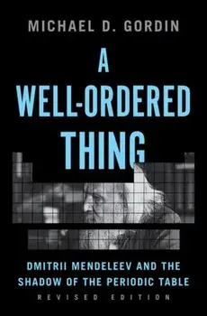 A Well-Ordered Thing: Dmitrii Mendeleev and the Shadow of the Periodic Table, Revised Edition, Paperback/Michael D. Gordin