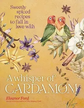 A Whisper of Cardamom. Sweetly spiced recipes to fall in love with, Hardback/Eleanor Ford