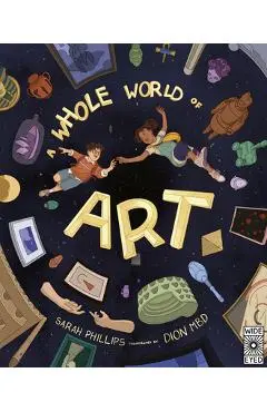 A Whole World of Art: A Time-Travelling Trip Through a Whole World of Art - Sarah Phillips