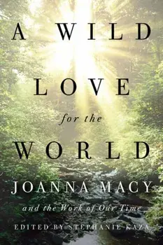 A Wild Love for the World: Joanna Macy and the Work of Our Time, Paperback/Stephanie Kaza