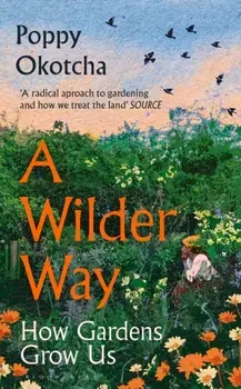 A Wilder Way. How Gardens Grow Us, Hardback/Poppy Okotcha