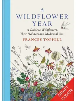 A Wildflower Year. A Guide to Wildflowers, their Habitats & Histories, Hardback/Frances Tophill