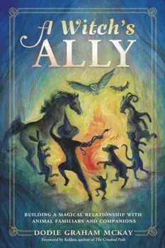 A Witch's Ally. Building a Magical Relationship with Animal Familiars & Companions, Paperback/Dodie Graham McKay