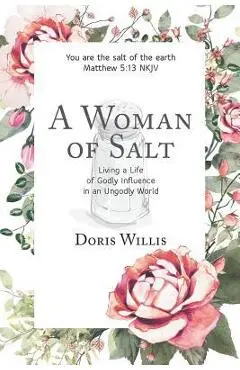 A Woman of Salt: Living a Life of Godly Influence in an Ungodly World - Doris Willis