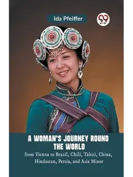 A Woman's Journey Round the World from Vienna to Brazil, Chili, Tahiti, China, Hindostan, Persia, and Asia Minor, Paperback/***