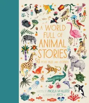 A World Full of Animal Stories: 50 Favourite Animal Folk Tales, Myths and Legends, Hardcover/Angela McAllister