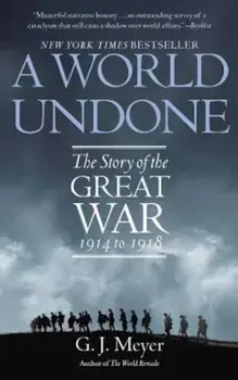 A World Undone: The Story of the Great War 1914 to 1918, Paperback/G. J. Meyer