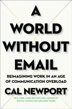 A World Without Email: Reimagining Work in an Age of Communication Overload, Hardcover/Cal Newport