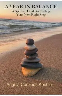 A Year in Balance: A Spiritual Guide to Finding Your Next Right Step - Angela Cominos Koehler