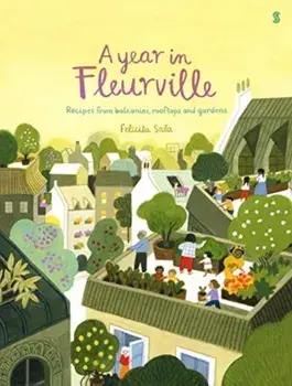 A Year in Fleurville. recipes from balconies, rooftops, and gardens, Hardback/Felicita Sala