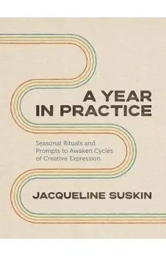 A Year in Practice: Seasonal Rituals and Prompts to Awaken Cycles of Creative Expression - Jacqueline Suskin