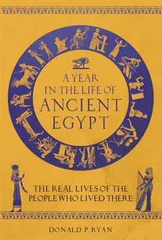 A Year in the Life of Ancient Egypt. The Real Lives of the People Who Lived There, Hardback/Dr Donald P. Ryan