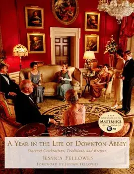 A Year in the Life of Downton Abbey: Seasonal Celebrations, Traditions, and Recipes, Hardcover/Jessica Fellowes