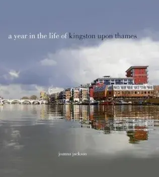 A Year in the Life of Kingston Upon Thames, Hardback/Joanna Jackson