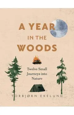 A Year in the Woods: Twelve Small Journeys Into Nature - Torbjørn Ekelund