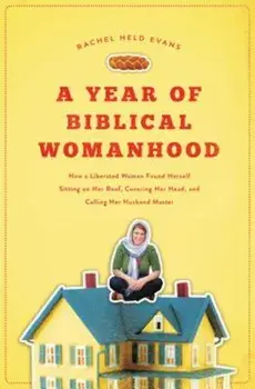 A Year of Biblical Womanhood: How a Liberated Woman Found Herself Sitting on Her Roof, Covering Her Head, and Calling Her Husband 'Master', Paperback/Rachel Held Evans