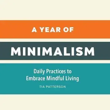 A Year of Minimalism: Daily Practices to Embrace Mindful Living, Paperback/Tia Patterson
