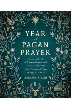 A Year of Pagan Prayer: A Sourcebook of Poems, Hymns, and Invocations from Four Thousand Years of Pagan History - Barbara Nolan