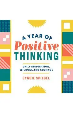 A Year of Positive Thinking: Daily Inspiration, Wisdom, and Courage - Cyndie Spiegel
