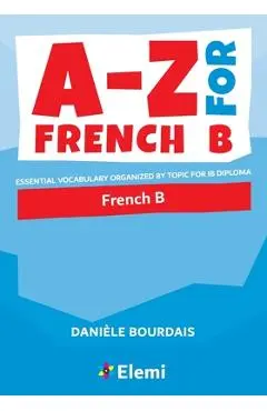 A-Z for French B: Essential vocabulary organized by topic for IB Diploma - Dani�le Bourdais