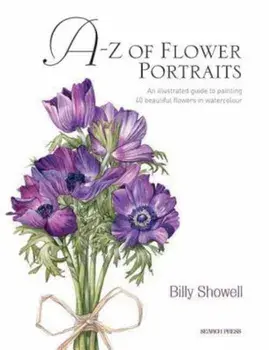 A-Z of Flower Portraits: An Illustrated Guide to Painting 40 Beautiful Flowers in Watercolour, Hardcover/Billy Showell