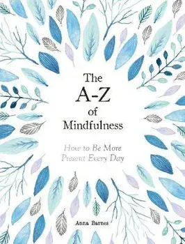 A-Z of Mindfulness. How to Be More Present Every Day, Hardback/Anna Barnes
