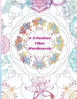 A-Z Positive Vibes Word Search: Adults, Teens, & Seniors: 81 Puzzles Large Print Inspirational Word Search Puzzle Book with Uplifting Words to Keep th, Paperback/Felicia Patterson