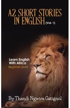 A2 Short Stories in English (Vol. 1), Learn English With Africa: Beginner Level - Thandi Ngwira Gatignol