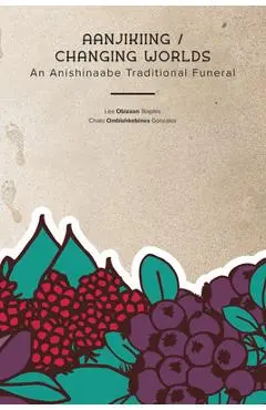 Aanjikiing / Changing Worlds: An Anishinaabe Traditional Funeral - Lee Obizaan Staples