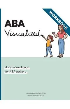 ABA Visualized Workbook: A visual workbook for ABA trainers - Morgan Alexandra Van Diepen