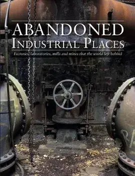 Abandoned Industrial Places. Factories, laboratories, mills and mines that the world left behind, Hardback/David Ross