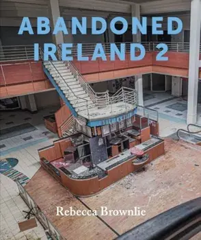 Abandoned Ireland 2, Hardback/Rebecca Brownlie
