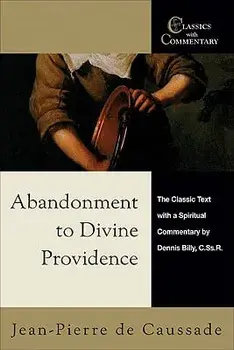 Abandonment to Divine Providence: The Classic Text with a Spiritual Commentary/Jean-Pierre De Caussade