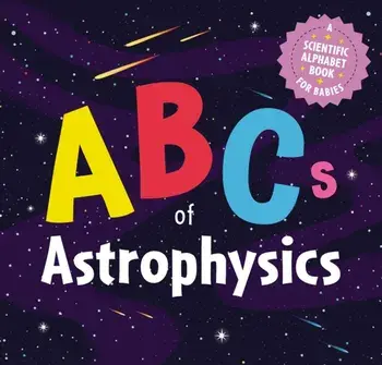 ABCs of Astrophysics. A Scientific Alphabet Book for Babies, Board book/Applesauce Press