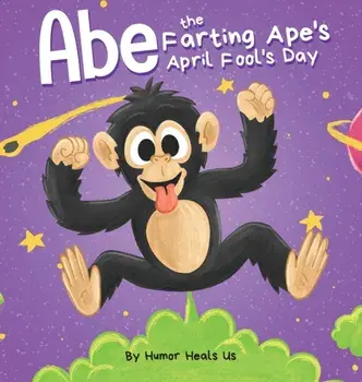 Abe the Farting Ape's April Fool's Day: A Funny Picture Book About an Ape Who Farts For Kids and Adults, Perfect April Fool's Day Gift for Boys and Gi/Humor Heals Us