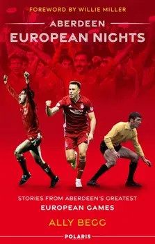 Aberdeen European Nights. Stories from Aberdeen's Greatest European Games, Hardback/Ally Begg