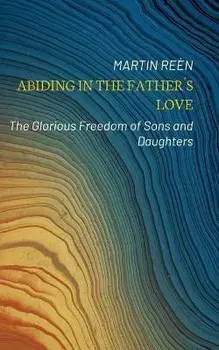 Abiding in the Father´s Love: The Glorious Freedom of Sons and Daughters, Paperback/Martin Reèn