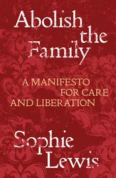 Abolish the Family: A Manifesto for Care and Liberation, Paperback/Sophie Lewis